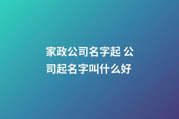 家政公司名字起 公司起名字叫什么好-第1張-公司起名-玄機派